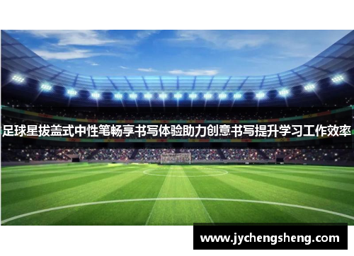 足球星拔盖式中性笔畅享书写体验助力创意书写提升学习工作效率