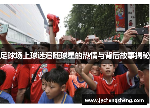 足球场上球迷追随球星的热情与背后故事揭秘