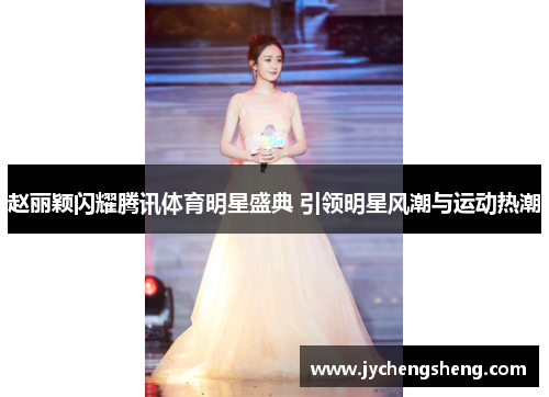 赵丽颖闪耀腾讯体育明星盛典 引领明星风潮与运动热潮